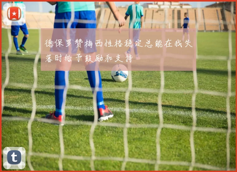 德保罗赞梅西性格稳定总能在我失落时给予鼓励和支持