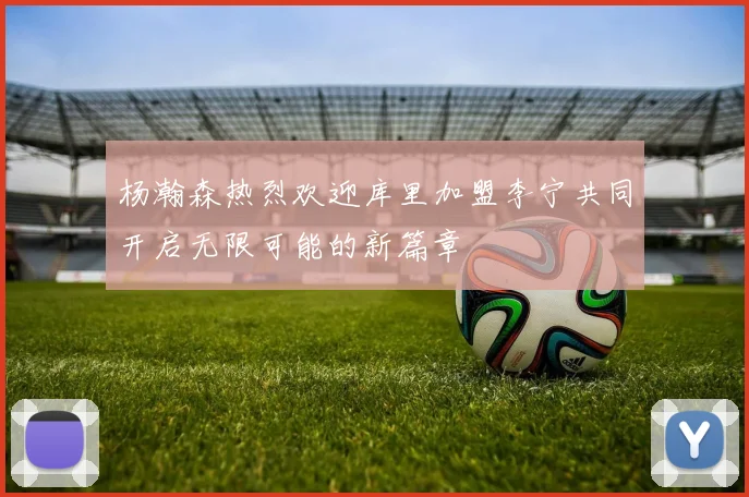 杨瀚森热烈欢迎库里加盟李宁共同开启无限可能的新篇章