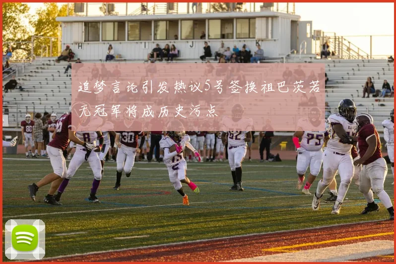 追梦言论引发热议5号签换祖巴茨若无冠军将成历史污点