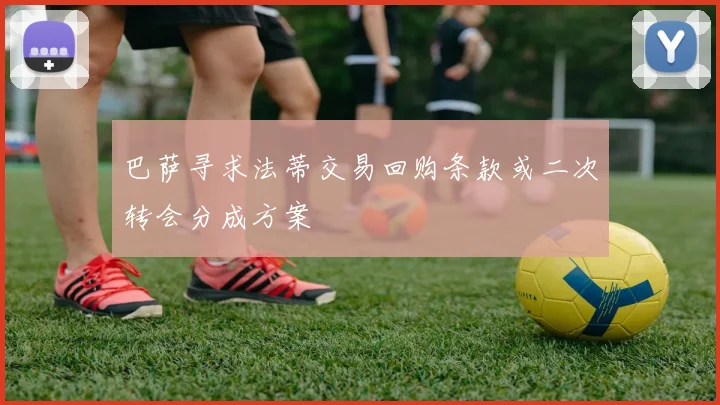 巴萨寻求法蒂交易回购条款或二次转会分成方案