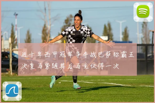 近十年西甲冠军争夺战巴萨称霸五次皇马紧随其后马竞仅得一次